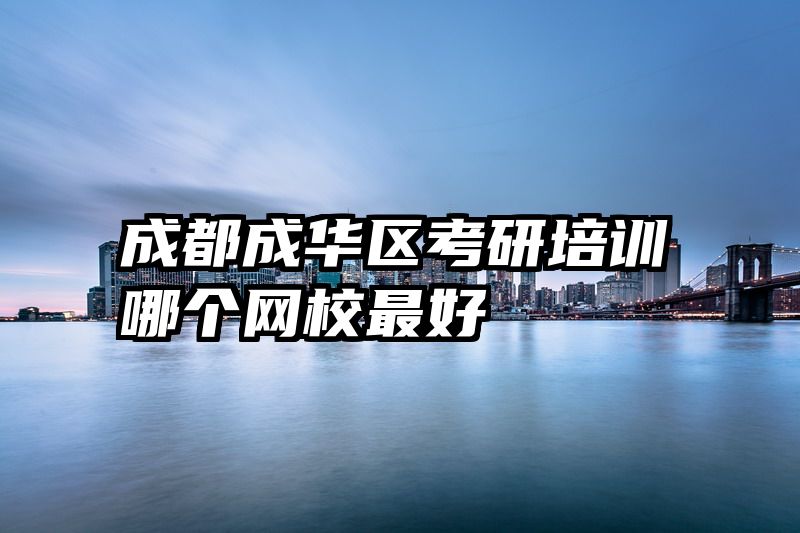 成都成华区考研培训哪个网校最好