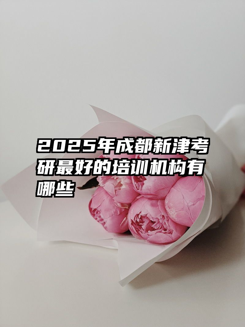 2025年成都新津考研最好的培训机构有哪些