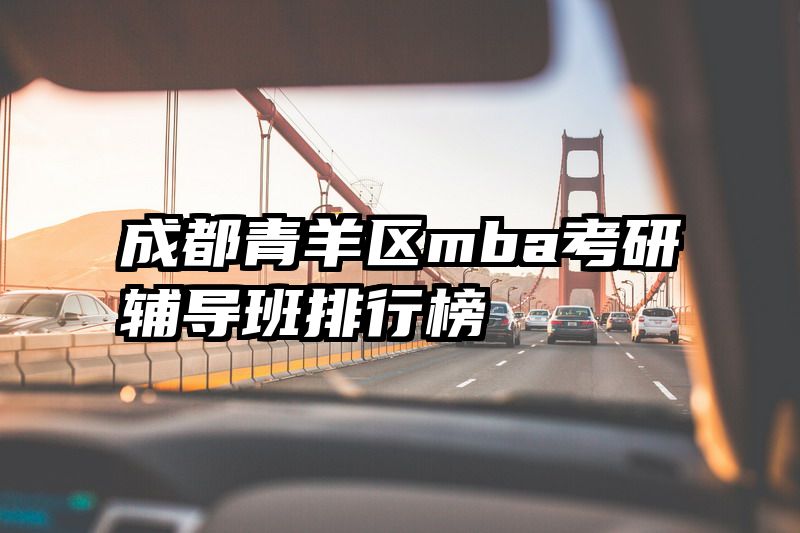 成都青羊区mba考研辅导班排行榜