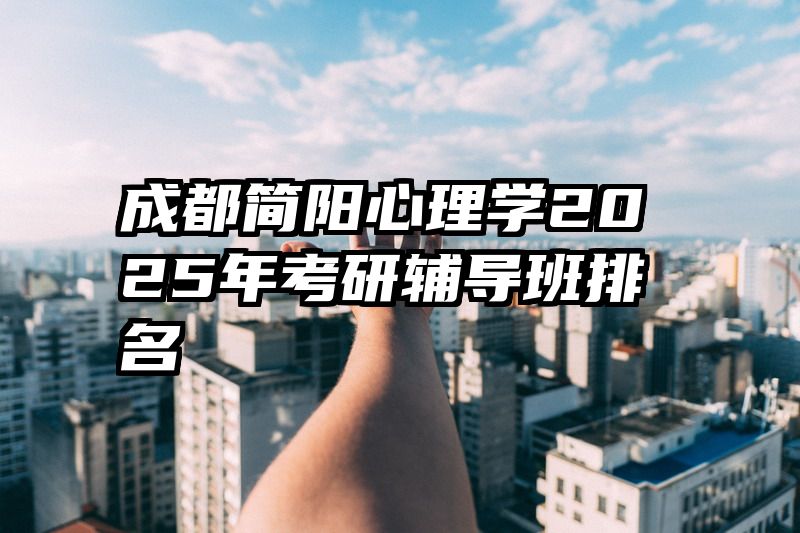 成都简阳心理学2025年考研辅导班排名