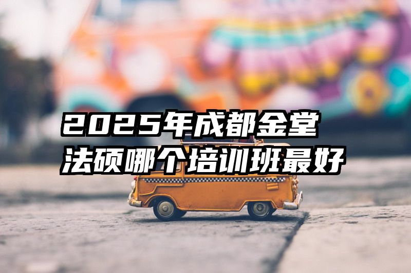 2025年成都金堂法硕哪个培训班最好