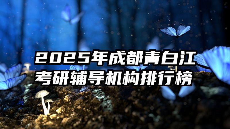2025年成都青白江考研辅导机构排行榜