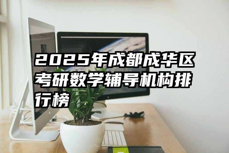 2025年成都成华区考研数学辅导机构排行榜