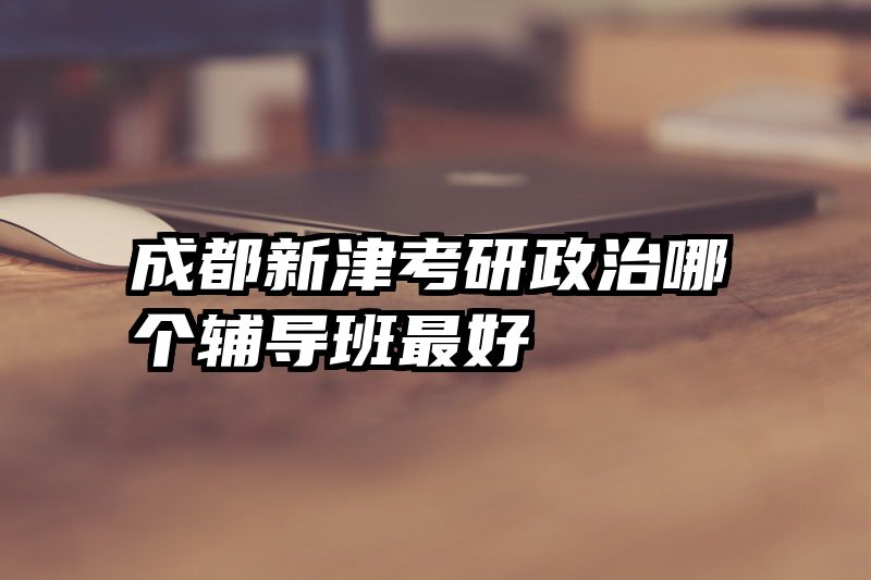 成都新津考研政治哪个辅导班最好