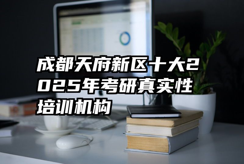 成都天府新区十大2025年考研真实性培训机构