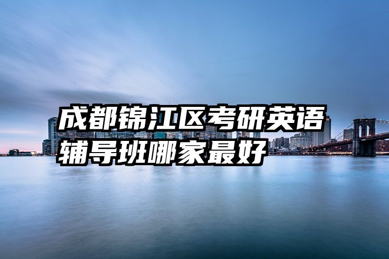 成都锦江区考研英语辅导班哪家最好