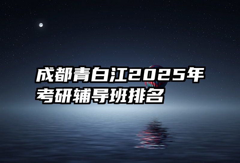 成都青白江2025年考研辅导班排名