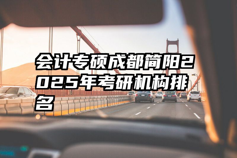 会计专硕成都简阳2025年考研机构排名
