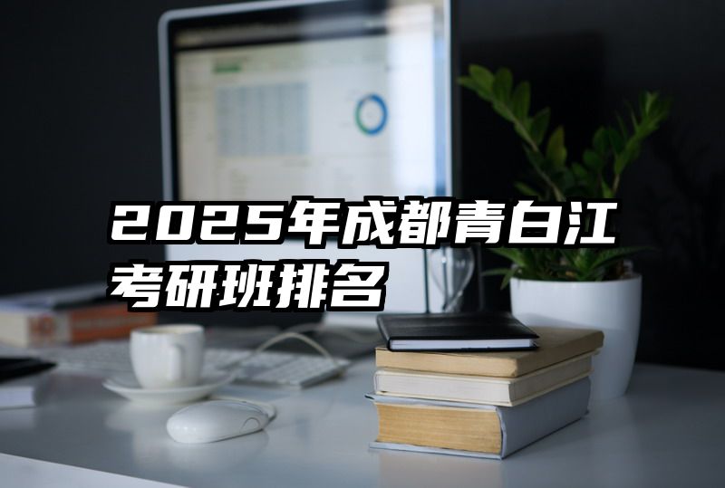 2025年成都青白江考研班排名