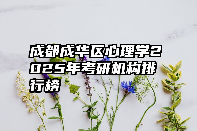 成都成华区心理学2025年考研机构排行榜