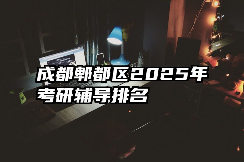 成都郫都区2025年考研辅导排名