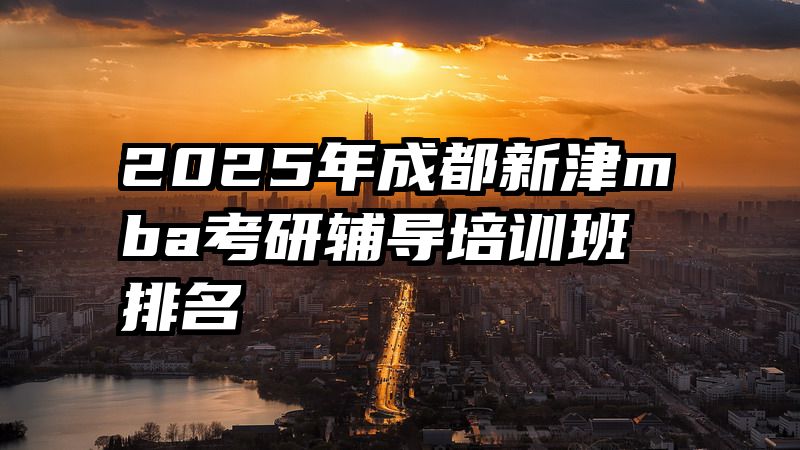 2025年成都新津mba考研辅导培训班排名