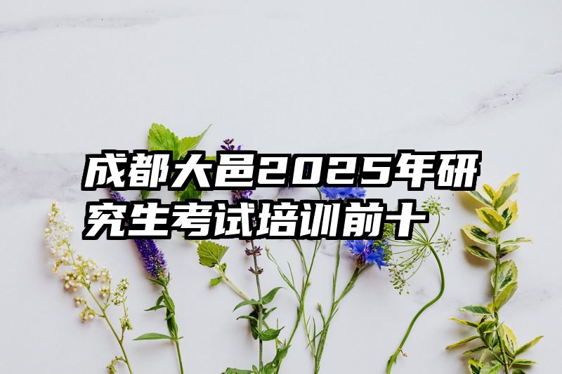 成都大邑2025年研究生考试培训前十