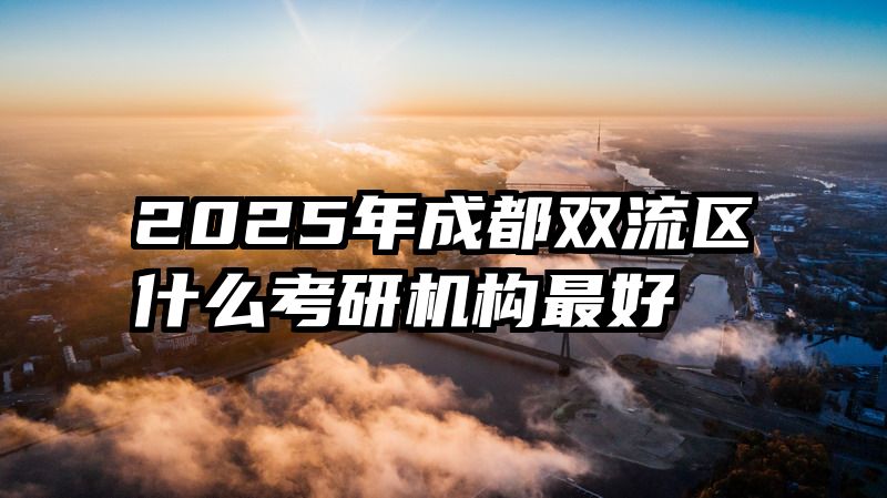 2025年成都双流区什么考研机构最好