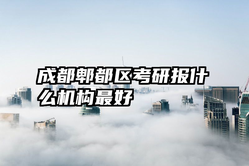 成都郫都区考研报什么机构最好