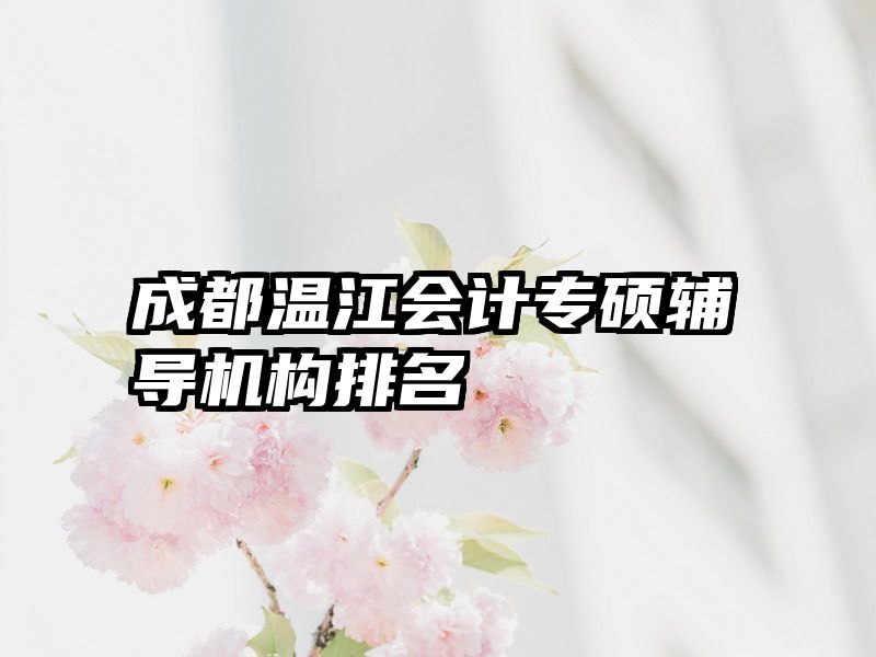 成都温江会计专硕辅导机构排名