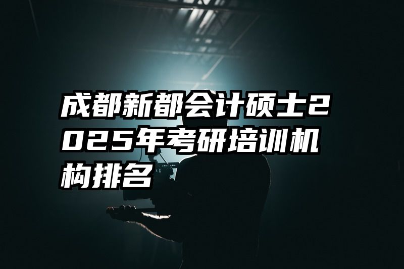 成都新都会计硕士2025年考研培训机构排名