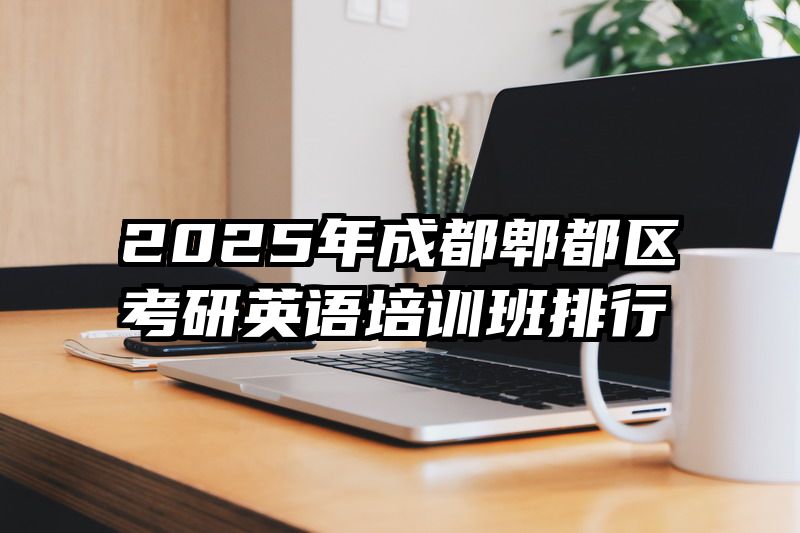 2025年成都郫都区考研英语培训班排行