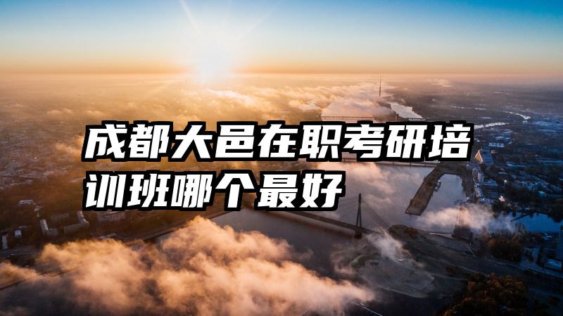 成都大邑在职考研培训班哪个最好