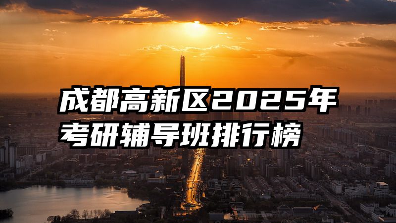 成都高新区2025年考研辅导班排行榜