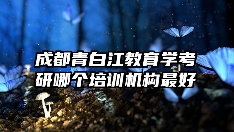 成都青白江教育学考研哪个培训机构最好