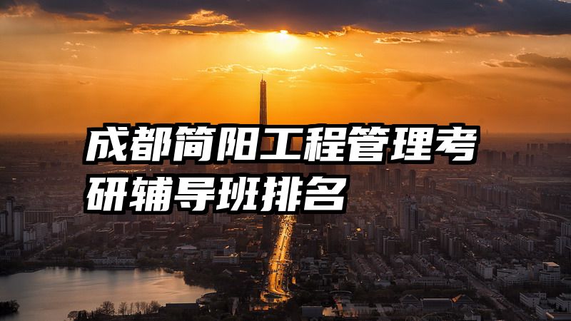 成都简阳工程管理考研辅导班排名