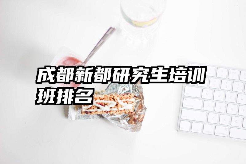 成都新都研究生培训班排名