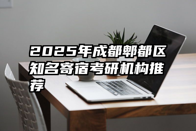 2025年成都郫都区知名寄宿考研机构推荐