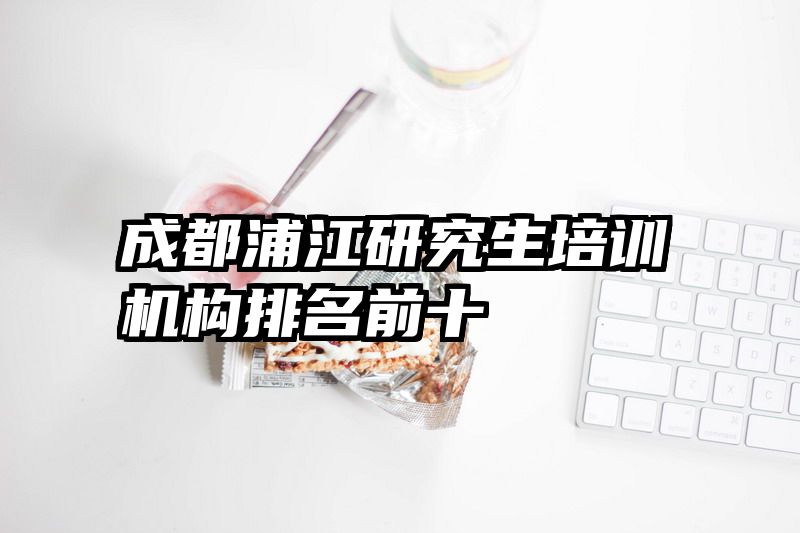 成都浦江研究生培训机构排名前十