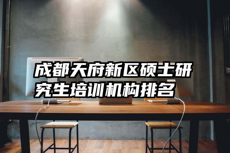 成都天府新区硕士研究生培训机构排名
