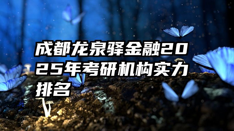 成都龙泉驿金融2025年考研机构实力排名