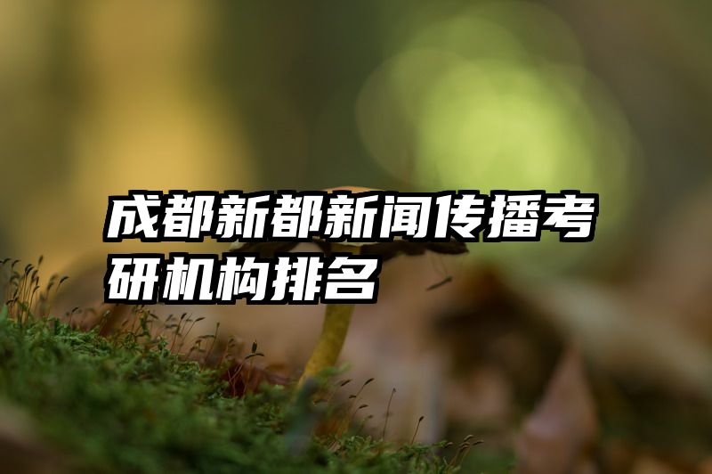 成都新都新闻传播考研机构排名