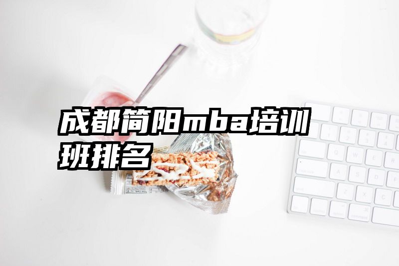成都简阳mba培训班排名