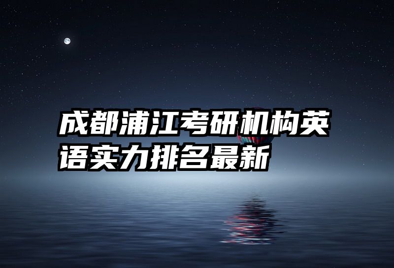 成都浦江考研机构英语实力排名最新