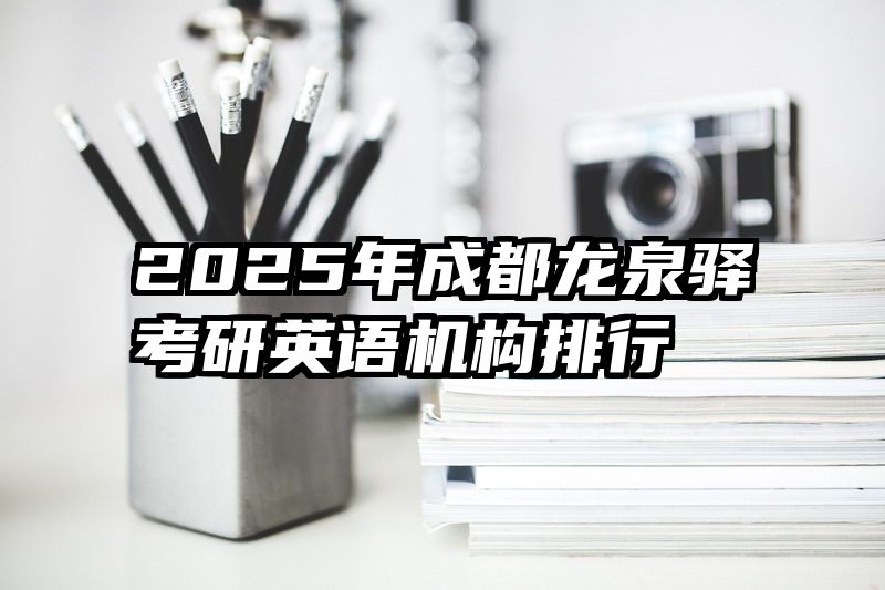 2025年成都龙泉驿考研英语机构排行