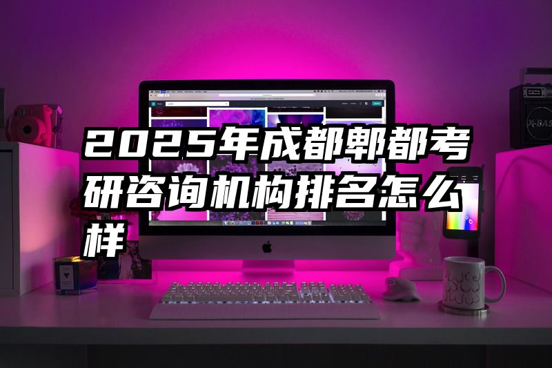 2025年成都郫都考研咨询机构排名怎么样