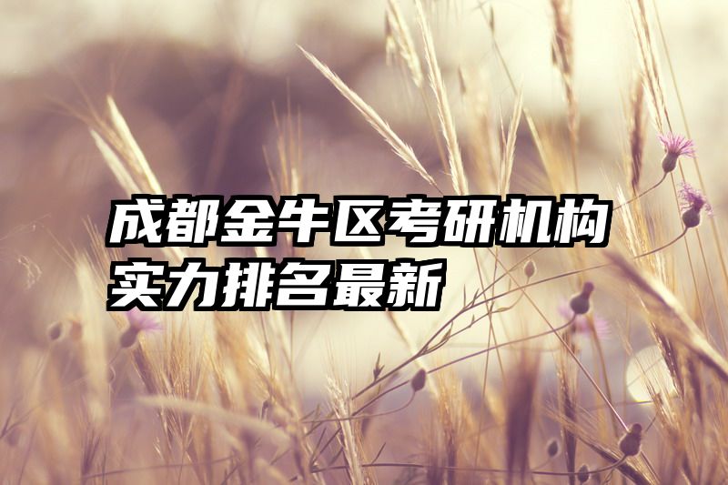 成都金牛区考研机构实力排名最新