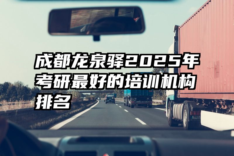 成都龙泉驿2025年考研最好的培训机构排名