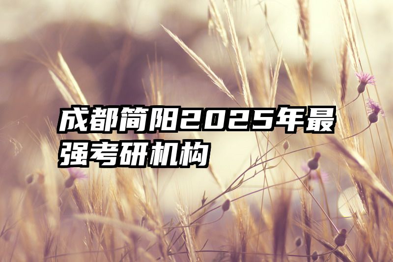 成都简阳2025年最强考研机构