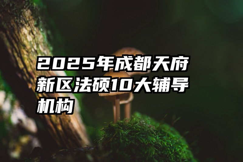 2025年成都天府新区法硕10大辅导机构