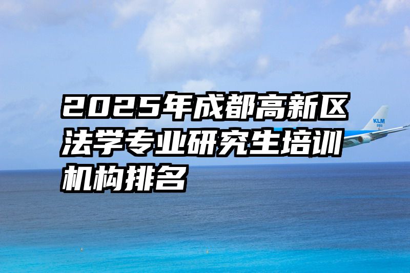 2025年成都高新区法学专业研究生培训机构排名