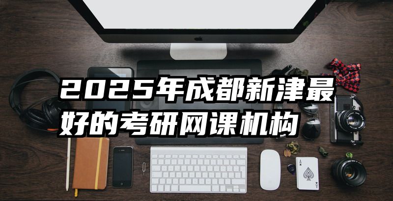 2025年成都新津最好的考研网课机构