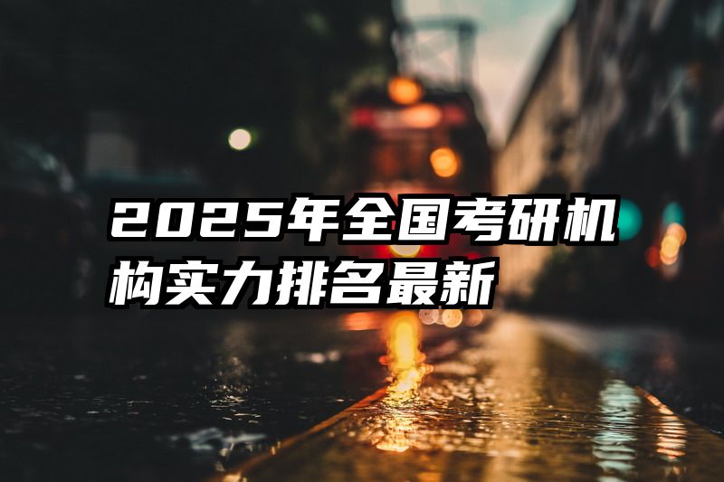 2025年全国考研机构实力排名最新