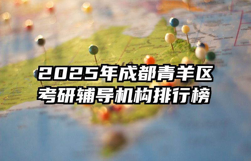 2025年成都青羊区考研辅导机构排行榜