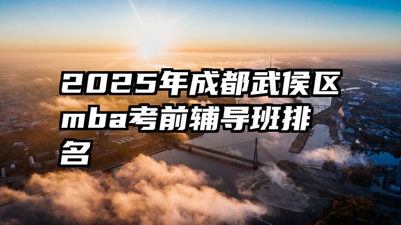 2025年成都武侯区mba考前辅导班排名