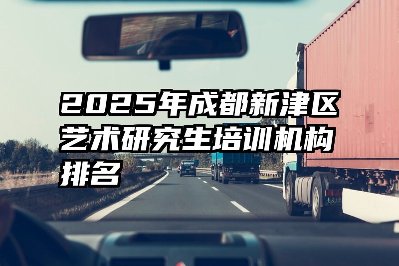 2025年成都新津区艺术研究生培训机构排名
