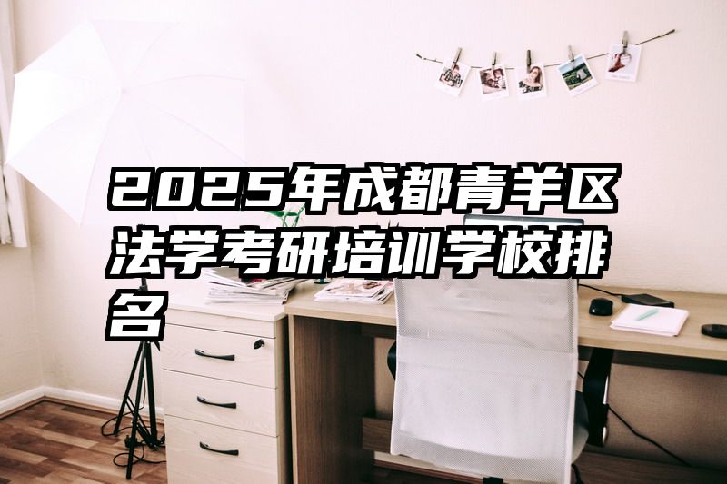 2025年成都青羊区法学考研培训学校排名