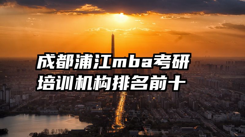 成都浦江mba考研培训机构排名前十