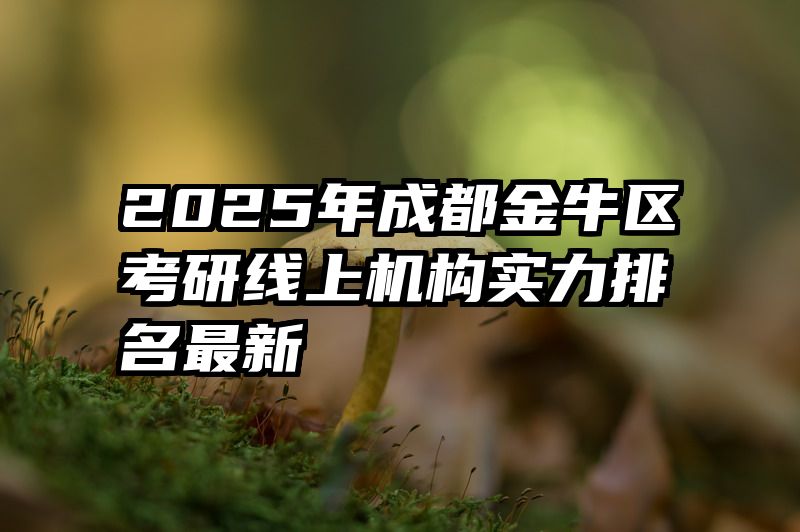 2025年成都金牛区考研线上机构实力排名最新