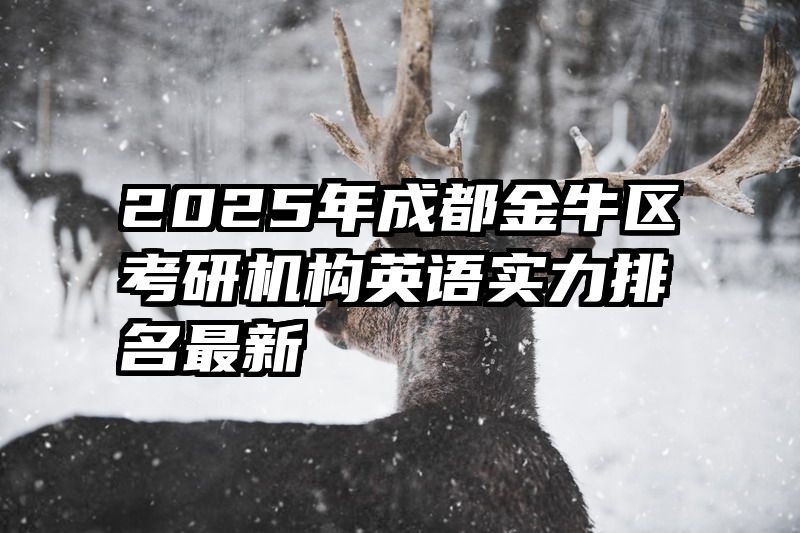 2025年成都金牛区考研机构英语实力排名最新